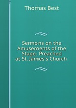 Sermons on the Amusements of the Stage: Preached at St. James`s Church