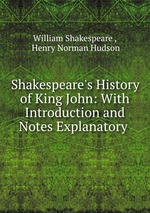 Shakespeare`s History of King John: With Introduction and Notes Explanatory
