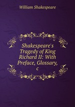 Shakespeare`s Tragedy of King Richard II: With Preface, Glossary, &c