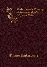 Shakespeare`s Tragedy of Romeo and Juliet: Ed., with Notes