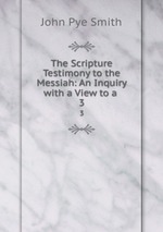 The Scripture Testimony to the Messiah: An Inquiry with a View to a .. 3