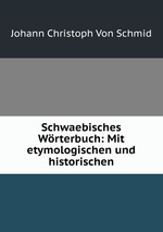 Schwaebisches Wrterbuch: Mit etymologischen und historischen