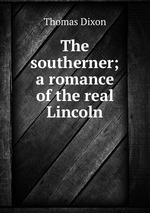 The southerner; a romance of the real Lincoln