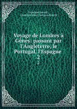 Voyage de Londres  Gnes: passant par l`Angleterre, le Portugal, l`Espagne .. 2
