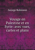 Voyage en Palestine et en Syrie: avec vues, cartes et plans