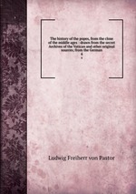 The history of the popes, from the close of the middle ages : drawn from the secret Archives of the Vatican and other original sources; from the German. 4