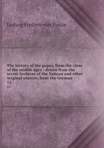 The history of the popes, from the close of the middle ages : drawn from the secret Archives of the Vatican and other original sources; from the German. 12