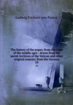 The history of the popes, from the close of the middle ages : drawn from the secret Archives of the Vatican and other original sources; from the German. 19