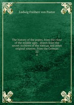 The history of the popes, from the close of the middle ages : drawn from the secret Archives of the Vatican and other original sources; from the German. 22