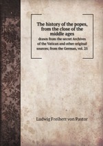 The history of the popes, from the close of the middle ages. drawn from the secret Archives of the Vatican and other original sources; from the German, vol. 25