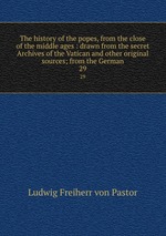 The history of the popes, from the close of the middle ages : drawn from the secret Archives of the Vatican and other original sources; from the German. 29