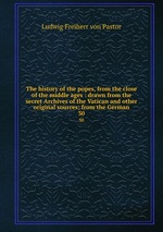 The history of the popes, from the close of the middle ages : drawn from the secret Archives of the Vatican and other original sources; from the German. 30