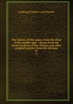 The history of the popes, from the close of the middle ages : drawn from the secret Archives of the Vatican and other original sources; from the German. 31
