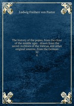 The history of the popes, from the close of the middle ages : drawn from the secret Archives of the Vatican and other original sources; from the German. 32