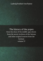 The history of the popes,. from the close of the middle ages drawn from the secret Archives of the Vatican and other original sources from the German volume 37