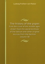 The history of the popes. from the close of the middle ages : drawn from the secret Archives of the Vatican and other original sources from the German volume 38