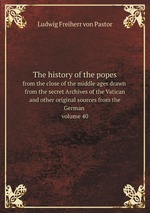 The history of the popes. from the close of the middle ages drawn from the secret Archives of the Vatican and other original sources from the German volume 40