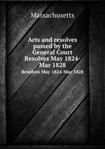 Acts and resolves passed by the General Court. Resolves May 1824-Mar 1828