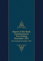 Report of the Bank Commissioners. Year Ending December 1851