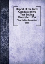 Report of the Bank Commissioners. Year Ending December 1856