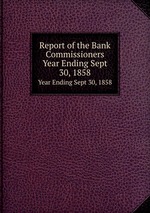 Report of the Bank Commissioners. Year Ending Sept 30, 1858