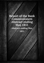 Report of the Bank Commissioners. Abstract ending May 1851