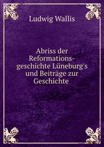 Abriss der Reformations-geschichte Lneburg`s und Beitrge zur Geschichte