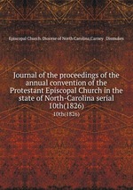 Journal of the proceedings of the annual convention of the Protestant Episcopal Church in the state of North-Carolina serial. 10th(1826)