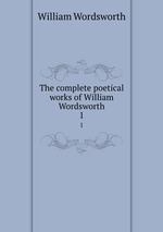 The complete poetical works of William Wordsworth. 1