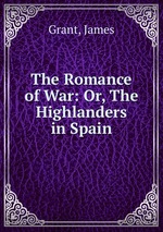 The Romance of War: Or, The Highlanders in Spain