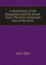 A Description of the Mangostan and the Bread-fruit: The First, Esteemed One of the Most