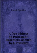 A free address to Protestant dissenters, as such by J. Priestley