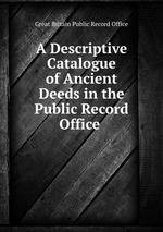 A Descriptive Catalogue of Ancient Deeds in the Public Record Office