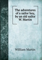 The adventures of a sailor boy, by an old sailor W. Martin