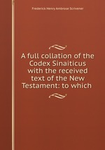 A full collation of the Codex Sinaiticus with the received text of the New Testament: to which