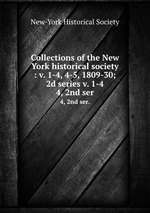 Collections of the New York historical society : v. 1-4, 4-5, 1809-30; 2d series v. 1-4. 4, 2nd ser