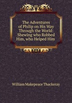The Adventures of Philip on His Way Through the World: Shewing who Robbed Him, who Helped Him