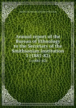 Annual report of the Bureau of Ethnology to the Secretary of the Smithsonian Institution. 3 (1881-82)