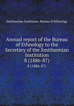 Annual report of the Bureau of Ethnology to the Secretary of the Smithsonian Institution. 8 (1886-87)