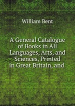 A General Catalogue of Books in All Languages, Arts, and Sciences, Printed in Great Britain, and