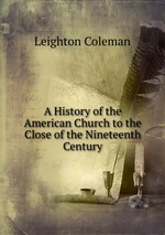 A History of the American Church to the Close of the Nineteenth Century
