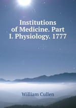 Institutions of Medicine. Part I. Physiology. 1777