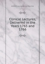 Clinical Lectures, Delivered in the Years 1765 and 1766