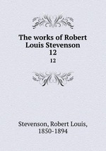 The works of Robert Louis Stevenson. 12