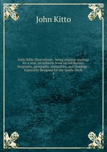 Daily Bible illustrations : being original readings for a year, on subjects from sacred history, biography, georgaphy, antiquities, and theology : Especially designed for the family circle. 4