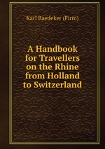 A Handbook for Travellers on the Rhine from Holland to Switzerland