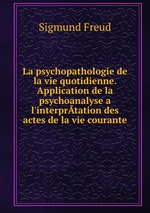 La psychopathologie de la vie quotidienne. Application de la psychoanalyse a l`interprtation des actes de la vie courante