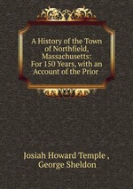 A History of the Town of Northfield, Massachusetts: For 150 Years, with an Account of the Prior