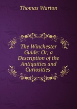 The Winchester Guide: Or, a Description of the Antiquities and Curiosities
