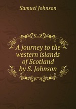 A journey to the western islands of Scotland by S. Johnson